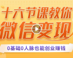 十六节课教你零基础微信变现，用单品打爆市场，每月收入超过10万+-虚拟资源库