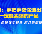 选品:手把手教你选出来,一定能卖爆的产品 从此赚钱变轻松 而且是躺赚-虚拟资源库