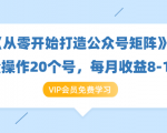 《从零开始打造公众号矩阵》批量操作20个号，每月收益大概8-12W（44节课）-虚拟资源库