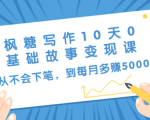 枫糖写作10天0基础故事变现课:从不会下笔,到每月多赚5000+(10节视频课)-虚拟资源库