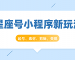 星座号小程序新玩法:起号、素材、剪辑,如何变现(附素材)-虚拟资源库