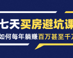 七天买房避坑课:人生中最为赚钱的投资,如何每年躺赚百万甚至千万-虚拟资源库
