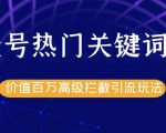 公众号热门关键词截留精准引流实战课程,价值百万高级拦截引流玩法!-虚拟资源库