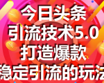 今日头条引流技术5.0,市面上最新的打造爆款稳定引流玩法,轻松100W+阅读-虚拟资源库
