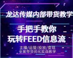 龙达传媒内部抖音带货密训营:手把手教你玩转抖音FEED信息流,让你销量暴增-虚拟资源库