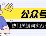 《公众号热门关键词实战引流特训营》5天涨5千精准粉,单独广点通每天赚百元-虚拟资源库