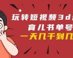 玩转短视频3D动画育儿书单号：实战操作一天几千，好的时候一天几万收益-虚拟资源库