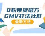0粉带货破万GMV打法社群,抖音新号快速一场直接破万流量,最新独家方法-虚拟资源库