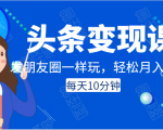头条变现课：每天10分钟，像发朋友圈一样玩头条，轻松月入过万！-虚拟资源库