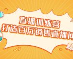 直播训练营:打造百万销售直播间 教会你如何直播带货,抓住直播大风口-虚拟资源库