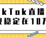 TikTok直播场观稳定在10万,导流独立站转化率1:5000实操讲解-虚拟资源库