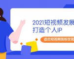 2021短视频发展趋势+打造个人IP,适合短视频涨粉变现的新媒体人-虚拟资源库