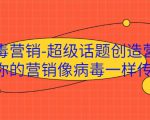 病毒营销-超级话题创造营,让你的营销像病毒一样传播-虚拟资源库