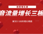 绝密增长课:抖音流量增长三板斧,解决1-100的增长难题-虚拟资源库