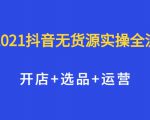 2021抖音无货源实操全流程,开店+选品+运营,全职兼职都可操作-虚拟资源库