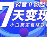 抖音0粉起号7天变现，无需专业的团队，小白商家从0到1自播教程-虚拟资源库
