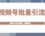 视频号批量引流,霸屏行业关键词(基础班)全面系统讲解视频号玩法-虚拟资源库