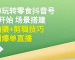 隋校长带你玩转抖音零食号:从0开始场景搭建,到拍摄+剪辑技巧,再到爆单直播-虚拟资源库