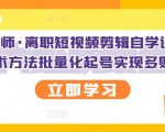 KEEN老师·离职短视频剪辑自学课程,可复制技术方法批量化起号实现多账号收益-虚拟资源库