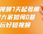 2022短视频7天起号模式,教大家如何0基础,玩好短视频-虚拟资源库