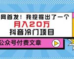 老古董说项目：全网首发！我挖掘出了一个月入20万的抖音冷门项目（付费文章）-虚拟资源库