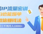私域IP流量密训:小白也能爆单的微信赚钱法,从月薪三千到月入10000+-虚拟资源库