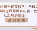 抖音科普号视频教学:未解之谜、动物世界等稀有内容,教你从起号到变现!-虚拟资源库