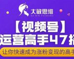大敏思维-视频号运营高手47招,让你快速成为涨粉变现高手-虚拟资源库
