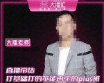 大播·直播带货打基础打得不能在牢的Plus课,深度解析抖音底层逻辑和体系化运营思路-虚拟资源库