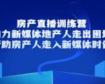 房产直播训练营,助力新媒体地产人走出困境,帮助房产人走入新媒体时代-虚拟资源库