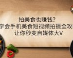 拍美食也赚钱?学会手机美食短视频拍摄全攻略,让你秒变自媒体大V-虚拟资源库