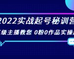 2022实战起号秘训营,千万级主播教您 0粉0作品实操起号(价值299元)-虚拟资源库