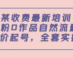 某最新收费培训内容：0粉0作品自然流量+正价起号，全套实操课-虚拟资源库