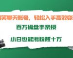 搞笑聊天账号，轻松入手高效变现，百万操盘手亲授，小白也能涨粉数十万-虚拟资源库