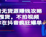 抖音无货源赚钱攻略,不囤货,不拍视频,带你在抖音疯狂爆单-虚拟资源库