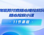 好物混剪付费随心推投放玩法,随心投放小课(11节课程)-虚拟资源库