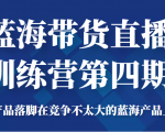 蓝海带货直播训练营第四期,把产品落脚在竞争不太大的蓝海产品上面(价值4980元)-虚拟资源库