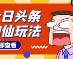头条神仙玩法秒过原创,不需要剪辑文案配音,全程手机无脑操作,单号一天几十-虚拟资源库