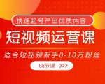 短视频运营课,适合短视频新手0-10万粉丝,快速起号产出优质内容(无水印)-虚拟资源库