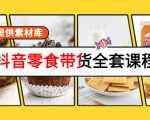 抖音零食带货全套课程:从0到1搭建账号,涨粉卖货(提供素材库)-虚拟资源库
