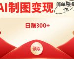 外面割998的智能ai制图,利用抖音变现项目,简单操作日赚300+【教程+软件】-虚拟资源库