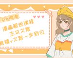二次元·漫画解说课程——主攻文案,剪辑+文案一步到位(价值599元)-虚拟资源库