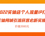 2022实体店个人流量IP打造实体同城引流获客必听实操课，61节完整版（价值3980元）-虚拟资源库