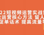 2022短视频运营实战策略：操盘运营核心方法 留人技巧促单话术 提高流量等-虚拟资源库