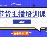 2022带货主播培训课,小白学完也能尽早进入直播行业-虚拟资源库