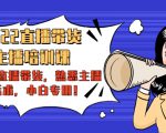 2022直播带货-主播培训课:入局直播带货,熟悉主播话术,小白专用-虚拟资源库