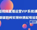 2022短视频直播运营VIP系统课:零基础如何实现快速起号运营(价值2999元)-虚拟资源库