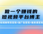 做一个赚钱的短视频平台博主：短视频带货变现+接广告变现+做卖课变现-虚拟资源库
