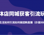 实体店同城获客引流玩法,本地生活如何引流如何做团购直播(价值998元)-虚拟资源库