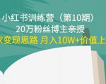 小红书训练营(第10期)20万粉丝博主亲授:独家变现思路 月入10W+价值上千-虚拟资源库